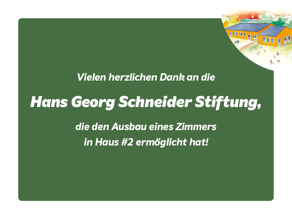 Vielen herzlichen Dank an die Hans Georg Schneider Stiftung, die den Ausbau eines Zimmers in Haus #2 ermöglicht hat.